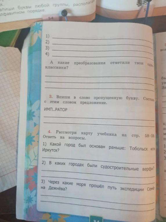 3. Впиши в слово пропущенную букву. Составь с этим словом предложение. ИМП..РАТОР. 4. Рассмотри карту учебника на стр. 58–59. Ответь на вопросы. 1) Какой город был основан раньше: Тобольск или Иркутск? 2) В каких городах были судостроительные верфи? 3) Через какие моря прошёл путь экспедиции Семёна Дежнёва?
