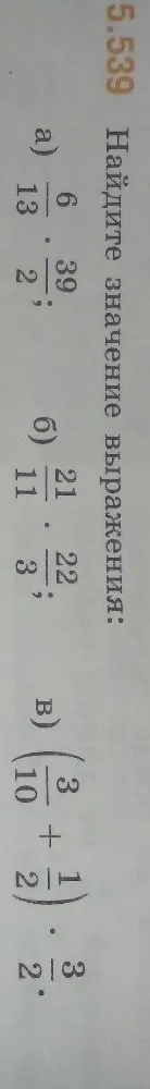 Найдите значение выражения: а) 6/13 * 39/2; б) 21/11 * 22/3; в) (3/10 + 1/2) * 3/2.