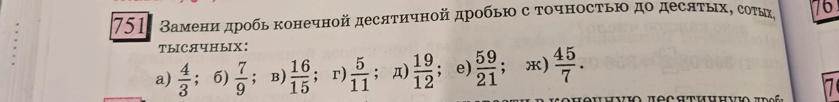 Замени дробь конечной десятичной дробью с точностью до десятых, сотых, тысячных: а) 4/3; б) 7/9; в) 16/15; г) 5/11; д) 19/12; е) 59/21; ж) 45/7.
