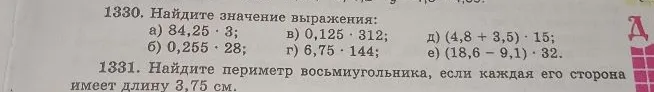 1330. Найдите значение выражения: а) 84,25 * 3; б) 0,255 * 28; в) 0,125 * 312; г) 6,75 * 144; д) (4,8 + 3,5) * 15; е) (18,6 - 9,1) * 32. 1331. Найдите периметр восьмиугольника, если каждая его сторона имеет длину 3,75 см.
