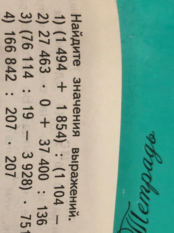 Найдите значения выражений: 1) (1 494 + 1 854) : (1 104 - 1 056); 2) 27 463 * 0 + 37 400 : 136; 3) (76 114 : 19 - 3 928) * 751; 4) 166 842 : 207 * 207