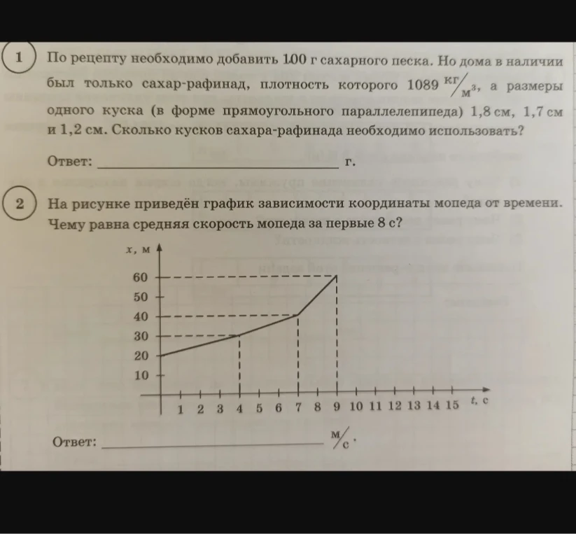1. По рецепту необходимо добавить 100 г сахарного песка. Но дома в наличии был только сахар-рафинад, плотность которого 1089 кг/м³, а размеры одного куска 1,8 см, 1,7 см и 1,2 см. Сколько кусков сахара-рафинада необходимо использовать? 2. На рисунке приведён график зависимости координаты мопеда от времени. Чему равна средняя скорость мопеда за первые 8 с?