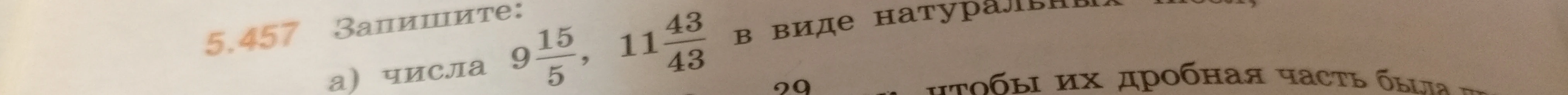 Запишите числа 9 15/5, 11 43/43 в виде натуральных чисел.
