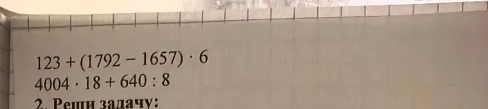 Вычислите: 123 + (1792 - 1657) * 6; 4004 * 18 + 640 : 8