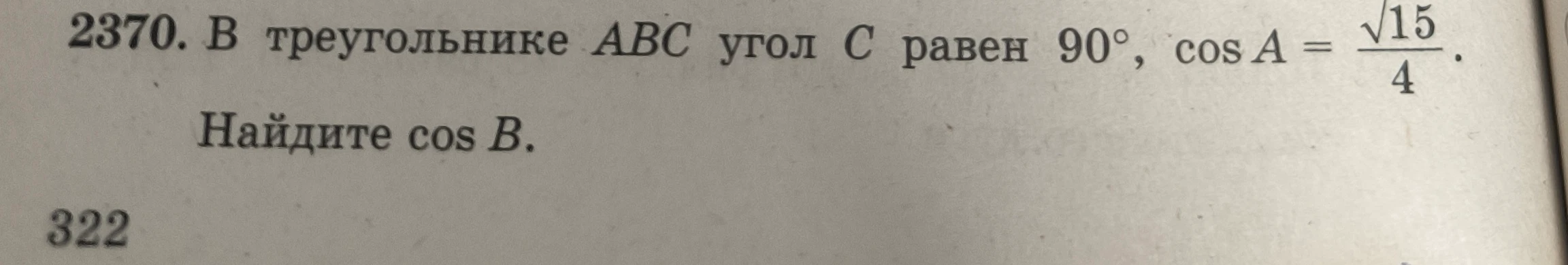 В треугольнике ABC угол C равен 90°, cos A = √15/4. Найдите cos B.