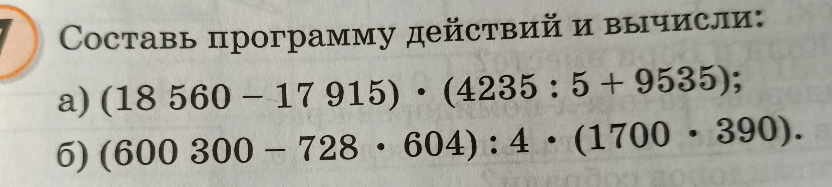Составь программу действий и вычисли: а) (18 560 - 17 915) * (4235 : 5 + 9535); б) (600 300 - 728 * 604) : 4 * (1700 * 390).