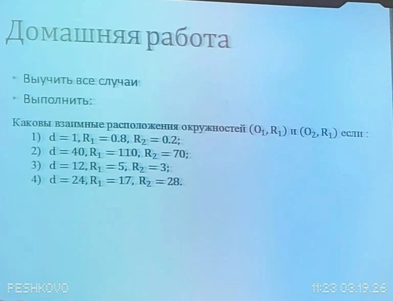 Каковы взаимные расположения окружностей (O1, R1) и (O2, R1) если: 1) d = 1, R1 = 0.8, R2 = 0.2; 2) d = 40, R1 = 110, R2 = 70; 3) d = 12, R1 = 5, R2 = 3; 4) d = 24, R1 = 17, R2 = 28.