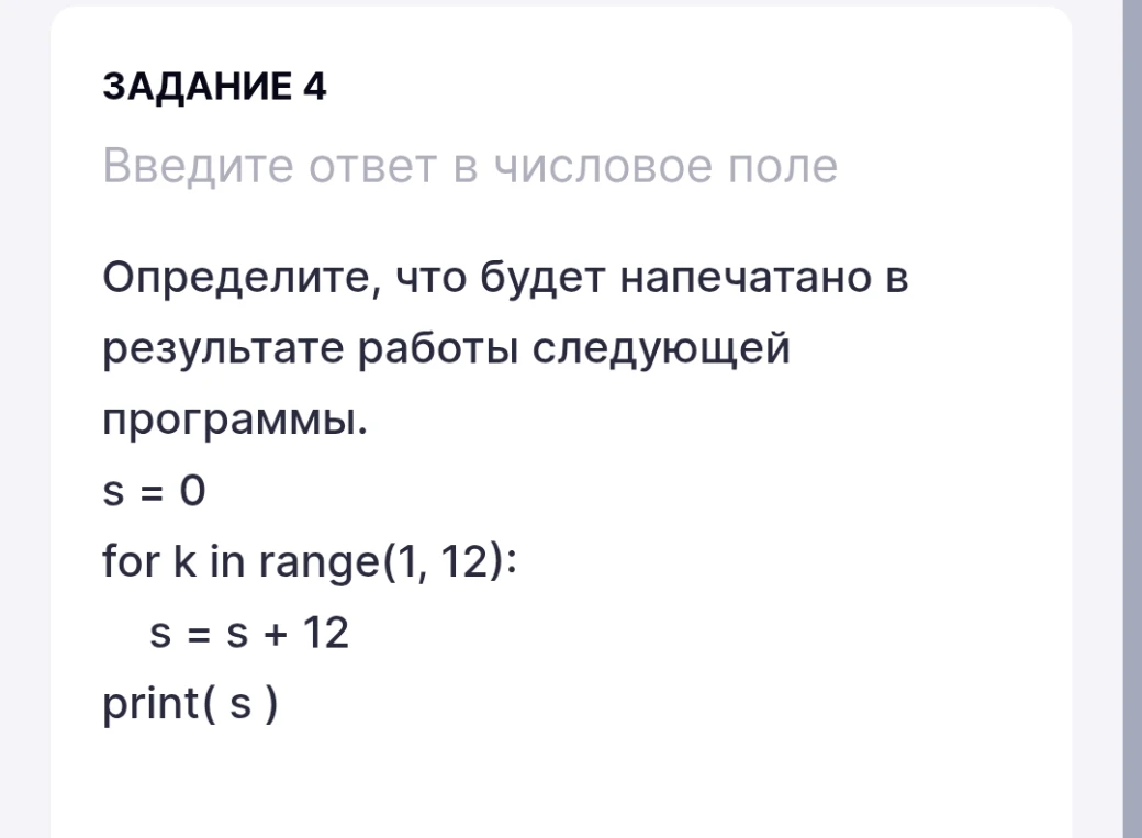 Определите, что будет напечатано в результате работы следующей программы: s = 0; for k in range(1, 12): s = s + 12; print( s )