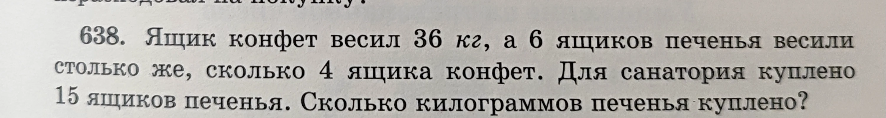 Ящик конфет весил 36 кг, а 6 ящиков печенья весили столько же, сколько 4 ящика конфет. Для санатория куплено 15 ящиков печенья. Сколько килограммов печенья куплено?