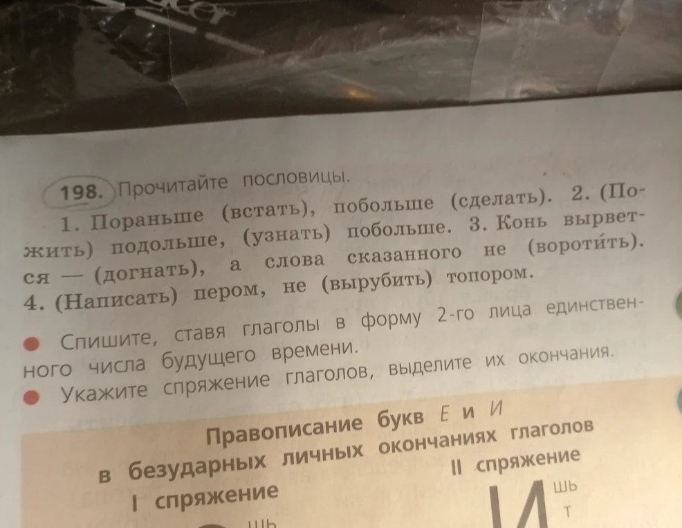 Упражнение 198. Спишите пословицы, ставя глаголы в форму 2-го лица единственного числа будущего времени. Укажите спряжение глаголов, выделите их окончания.