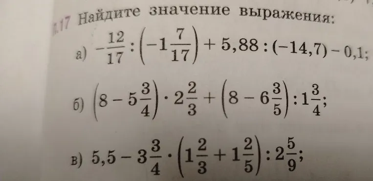 Найдите значение выражения:
а) -12/17 : (-1 7/17) + 5,88 : (-14,7) - 0,1;
б) (8 - 5 3/4) * 2 2/3 + (8 - 6 3/5) : 1 3/4;
в) 5,5 - 3 3/4 * (1 2/3 + 1 2/5) : 2 5/9;