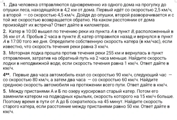 1. Два человека отправляются одновременно из одного дома на прогулку до опушки леса, находящейся в 4,2 км от дома. Первый идёт со скоростью 2,5 км/ч, а второй — со скоростью 4,5 км/ч. Дойдя до опушки, второй разворачивается и с той же скоростью возвращается обратно. На каком расстоянии от дома произойдёт их встреча? Ответ дайте в километрах.