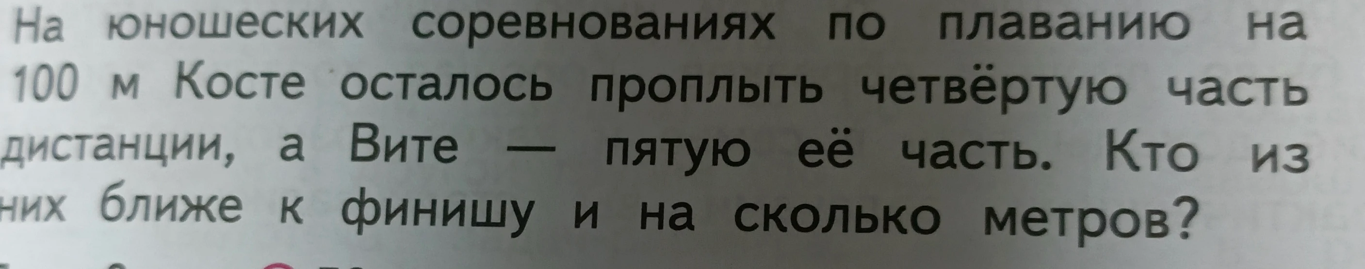 На юношеских соревнованиях по плаванию на 100 м Косте осталось проплыть четвёртую часть дистанции, а Вите — пятую её часть. Кто из них ближе к финишу и на сколько метров?