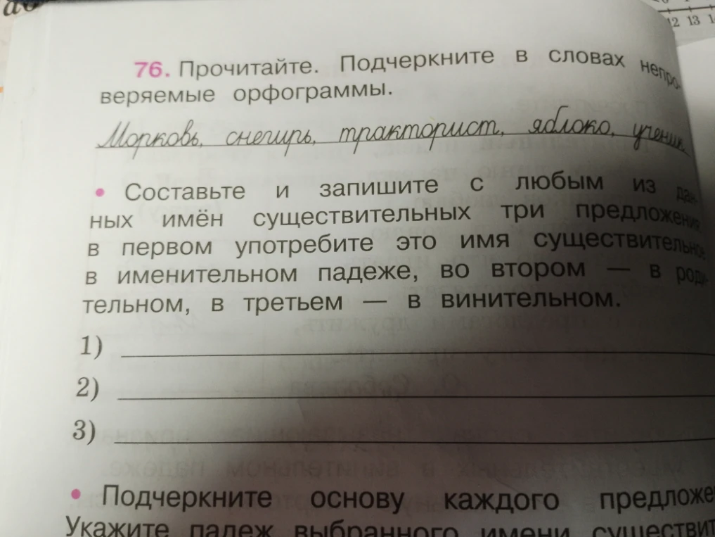 76. Прочитайте. Подчеркните в словах непроверяемые орфограммы. Составьте и запишите с любым из данных имён существительных три предложения: в первом употребите это имя существительное в именительном падеже, во втором — в родительном, в третьем — в винительном.