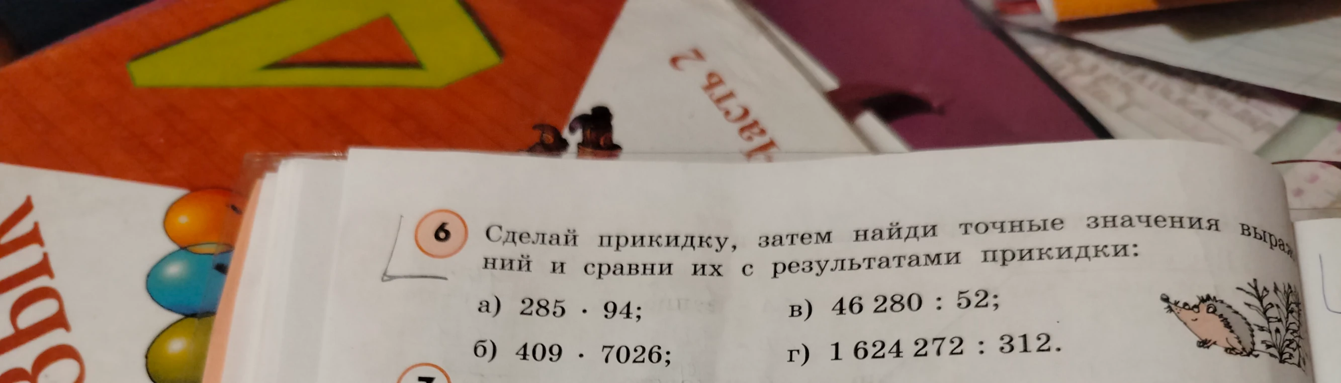 Сделай прикидку, затем найди точные значения выражений и сравни их с результатами прикидки: а) 285 * 94; б) 409 * 7026; в) 46 280 : 52; г) 1 624 272 : 312.