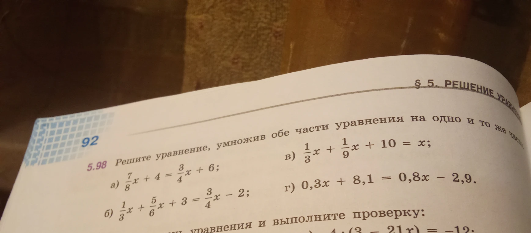 5.98 Решите уравнение, умножив обе части уравнения на одно и то же число: а) 7/8x + 4 = 3/4x + 6; б) 1/3x + 5/6x + 3 = 3/4x - 2; в) 1/3x + 1/9x + 10 = x; г) 0,3x + 8,1 = 0,8x - 2,9.
