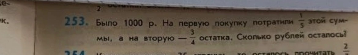 Было 1000 р. На первую покупку потратили 1/5 этой суммы, а на вторую — 3/4 остатка. Сколько рублей осталось?
