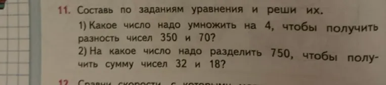 Составь по заданиям уравнения и реши их.
1) Какое число надо умножить на 4, чтобы получить разность чисел 350 и 70?
2) На какое число надо разделить 750, чтобы получить сумму чисел 32 и 18?