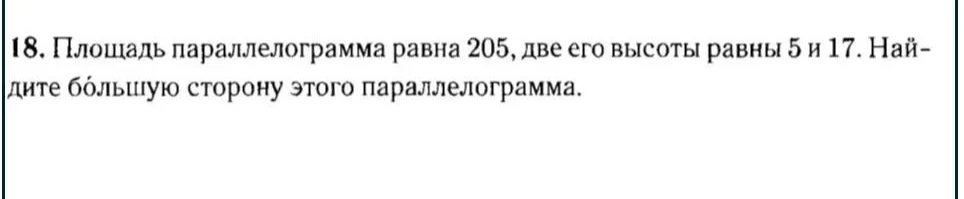 Площадь параллелограмма равна 205, две его высоты равны 5 и 17. Найдите большую сторону этого параллелограмма.