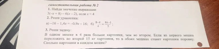 1. Найди значение выражения: 3(-x+8)-6(x-2), если x=4; 2. Реши уравнения: а) -16-1,4x=-0,9x-16; б) (8-k)/4=(8k-1)/5; 3. Реши задачу: В одном мешке в 4 раза больше картошки, чем во втором. Если из первого мешка переложить во второй 15 кг картошки, то в обоих мешках станет картошки поровну. Сколько картошки в каждом мешке?