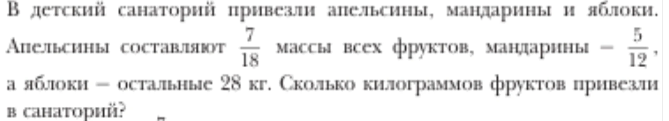 В детский санаторий привезли апельсины, мандарины и яблоки. Апельсины составляют 7/18 массы всех фруктов, мандарины — 5/12, а яблоки — остальные 28 кг. Сколько килограммов фруктов привезли в санаторий?