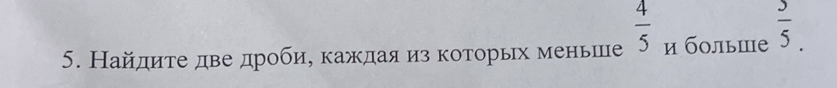 Найдите две дроби, каждая из которых меньше 4/5 и больше 3/5