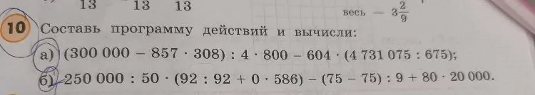 Составь программу действий и вычисли:
а) (300 000 - 857 * 308) : 4 * 800 - 604 * (4 731 075 : 675);
б) 250 000 : 50 * (92 : 92 + 0 * 586) - (75 - 75) : 9 + 80 * 20 000.