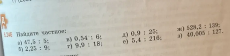 Найдите частное: а) 47,5 : 5; б) 2,25 : 9; в) 0,54 : 6; г) 9,9 : 18; д) 0,9 : 25; е) 5,4 : 216; ж) 528,2 : 139; з) 40,005 : 127.