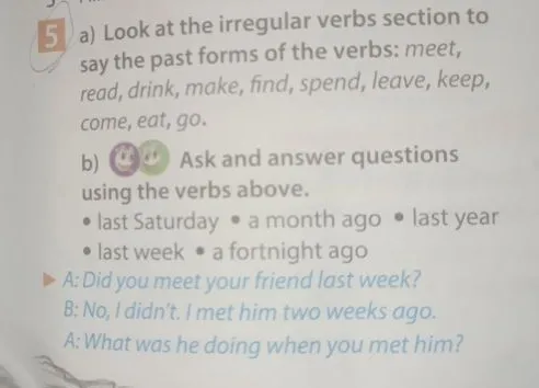 a) Look at the irregular verbs section to say the past forms of the verbs: meet, read, drink, make, find, spend, leave, keep, come, eat, go.