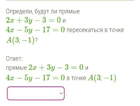 Определи, будут ли прямые 2x + 3y - 3 = 0 и 4x - 5y - 17 = 0 пересекаться в точке A(3; -1)?