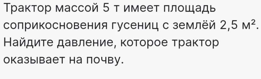 Трактор массой 5 т имеет площадь соприкосновения гусениц с землёй 2,5 м². Найдите давление, которое трактор оказывает на почву.