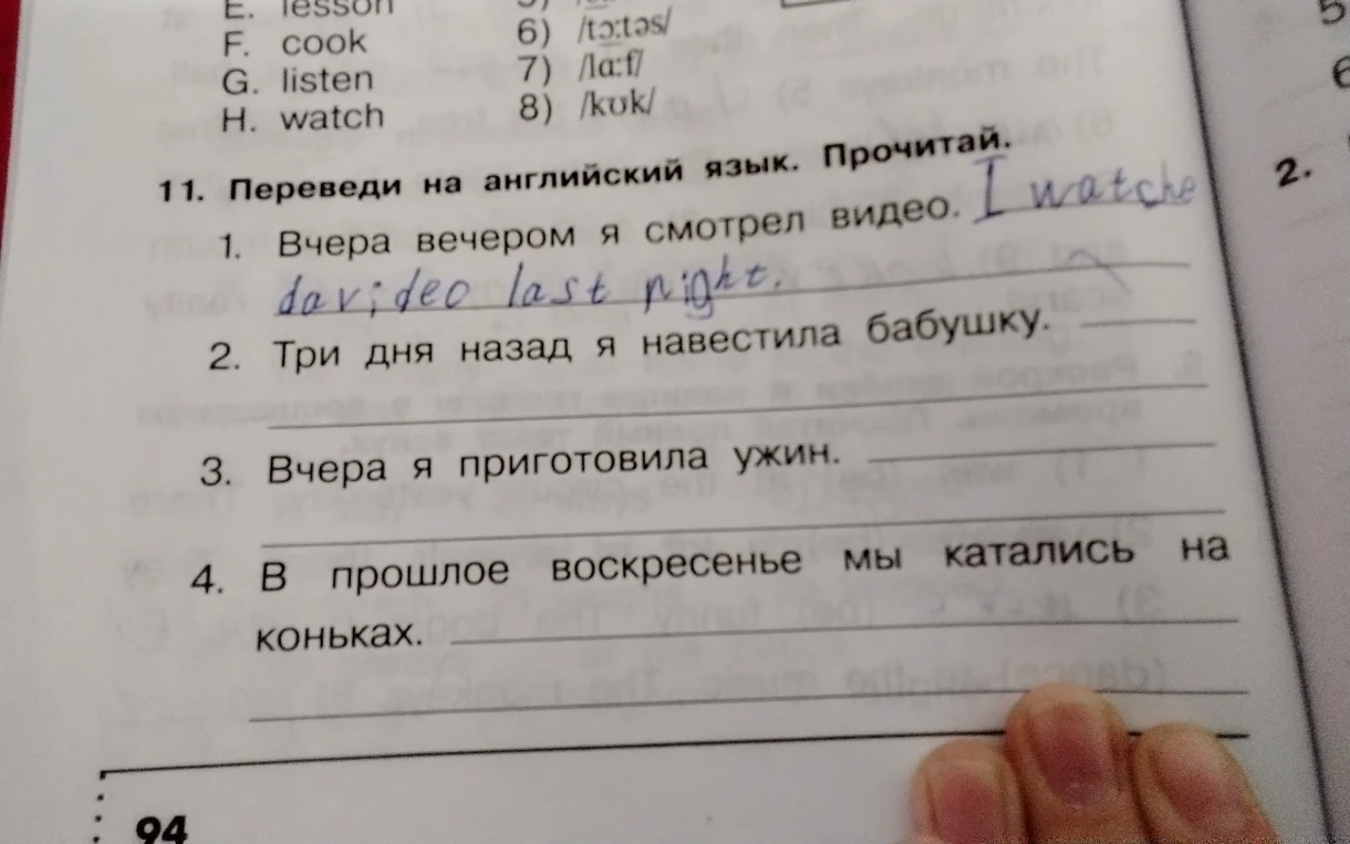 Переведи на английский язык. Прочитай. 1. Вчера вечером я смотрел видео. 2. Три дня назад я навестила бабушку. 3. Вчера я приготовила ужин. 4. В прошлое воскресенье мы катались на коньках.