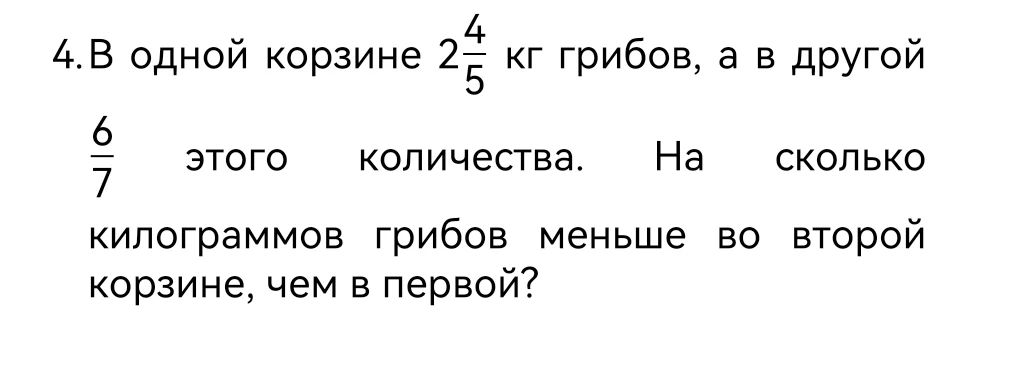 В одной корзине 2 4/5 кг грибов, а в другой 6/7 этого количества. На сколько килограммов грибов меньше во второй корзине, чем в первой?