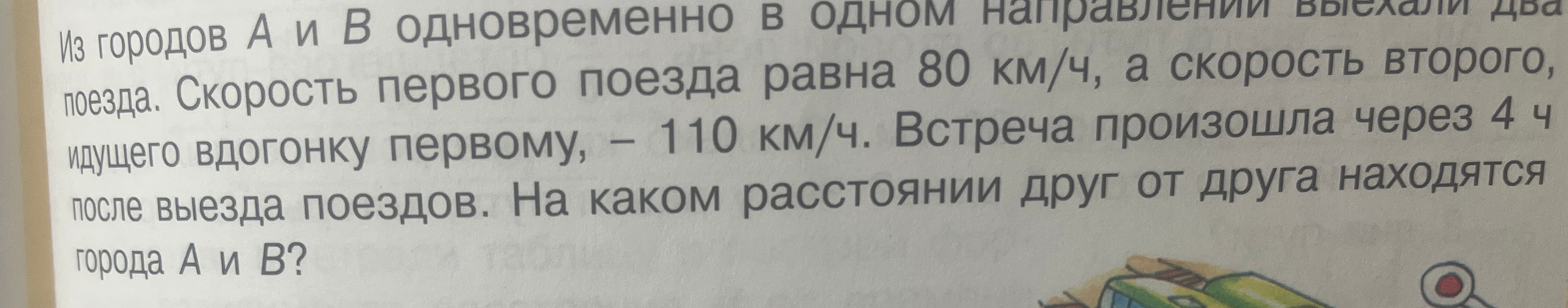 Из городов A и B одновременно в одном направлении выехали два поезда. Скорость первого поезда равна 80 км/ч, а скорость второго, идущего вдогонку первому, — 110 км/ч. Встреча произошла через 4 ч после выезда поездов. На каком расстоянии друг от друга находятся города A и B?