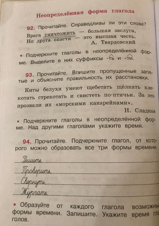 92. Прочитайте. Справедливы ли эти слова? Врага уничтожить — большая заслуга, Но друга спасти — это высшая честь. А. Твардовский. Подчеркните глаголы в неопределённой форме. Выделите в них суффиксы -ть и -ти.