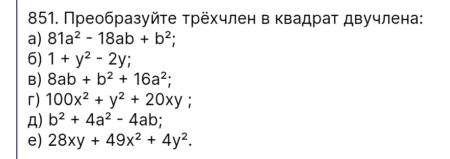 851. Преобразуйте трёхчлен в квадрат двучлена: а) 81a² - 18ab + b²; б) 1 + y² - 2y; в) 8ab + b² + 16a²; г) 100x² + y² + 20xy; д) b² + 4a² - 4ab; е) 28xy + 49x² + 4y².