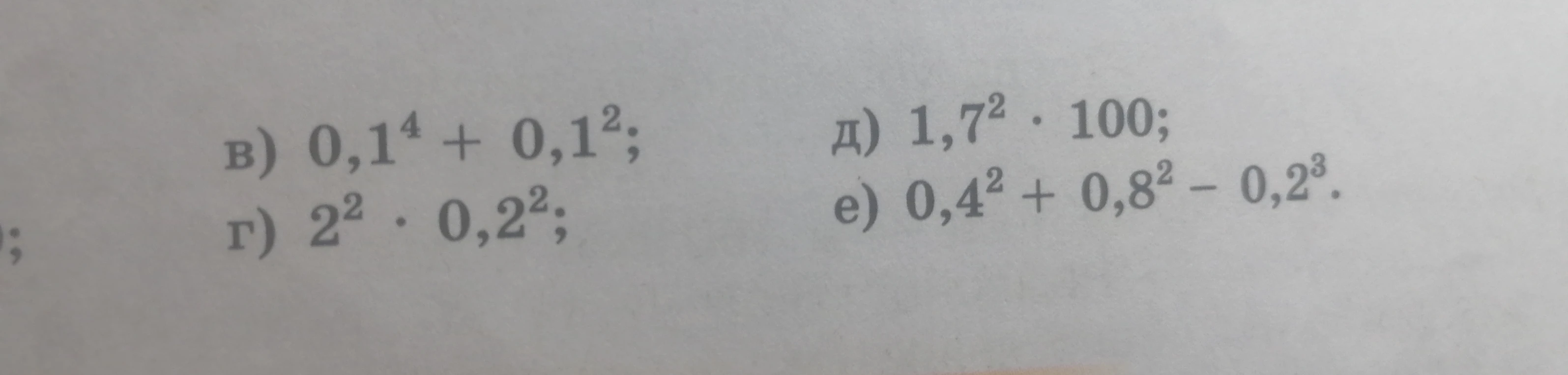 Вычислите: в) 0,1^4 + 0,1^2; г) 2^2 * 0,2^2; д) 1,7^2 * 100; е) 0,4^2 + 0,8^2 - 0,2^3.