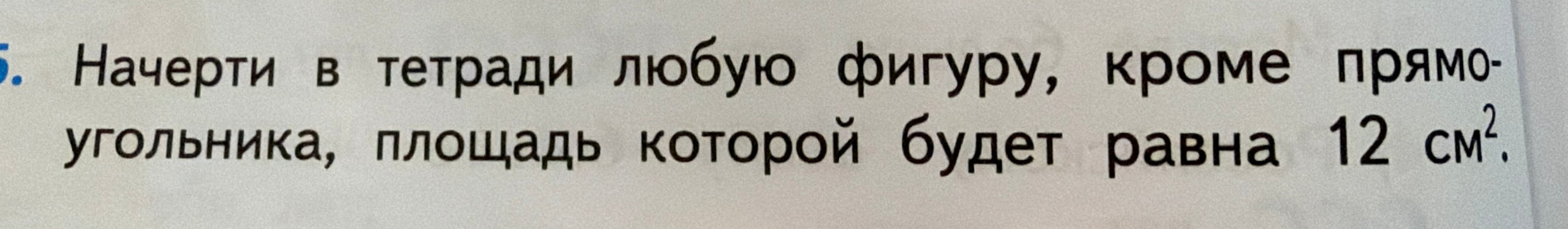Начерти в тетради любую фигуру, кроме прямоугольника, площадь которой будет равна 12 см².