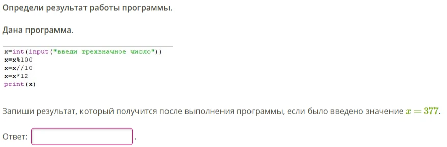 Определи результат работы программы. Запиши результат, который получится после выполнения программы, если было введено значение x = 377.