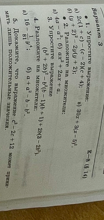 Вариант 3. 1. Упростите выражение: а) 2c(1+c)-(c-2)(c+4); б) (y+2)²-2y(y+2); в) 30x+3(x-5)². 2. Разложите на множители: а) 4a-a³; б) ax²+2ax+a. 3. Упростите выражение (b²+2b)²-b²(b-1)(b+1)+2b(3-2b²). 4. Разложите на множители: а) 16 - 1/81y⁴; б) a+a²-b-b². 5. Докажите, что выражение c²-2c+12 может принимать лишь положительные значения.