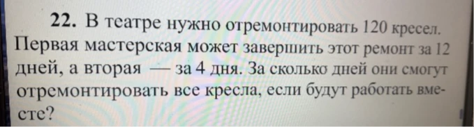 В театре нужно отремонтировать 120 кресел. Первая мастерская может завершить этот ремонт за 12 дней, а вторая — за 4 дня. За сколько дней они смогут отремонтировать все кресла, если будут работать вместе?