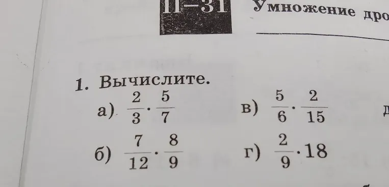 1. Вычислите. а) 2/3 * 5/7; б) 7/12 * 8/9; в) 5/6 * 2/15; г) 2/9 * 18