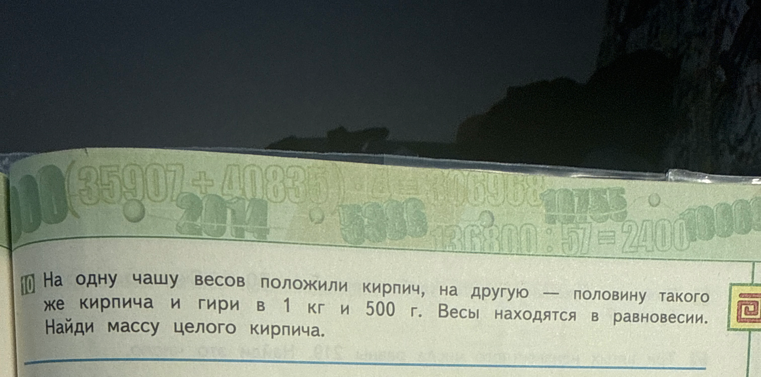 На одну чашу весов положили кирпич, на другую — половину такого же кирпича и гири в 1 кг и 500 г. Весы находятся в равновесии. Найди массу целого кирпича.