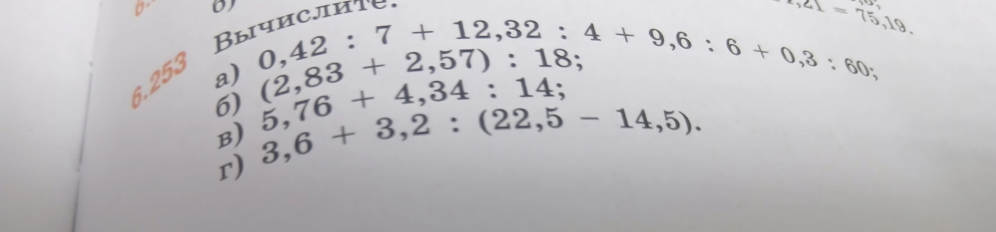 Вычислите: а) 0,42 : 7 + 12,32 : 4 + 9,6 : 6 + 0,3 : 60; б) (2,83 + 2,57) : 18; в) 5,76 + 4,34 : 14; г) 3,6 + 3,2 : (22,5 - 14,5).