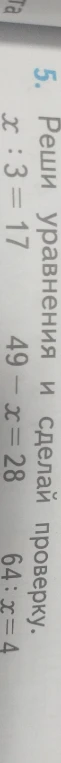 5. Реши уравнения и сделай проверку. x : 3 = 17 49 - x = 28 64 : x = 4