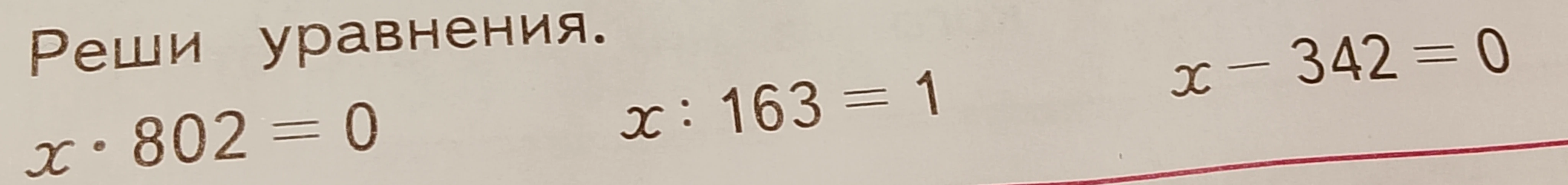 Реши уравнения. x · 802 = 0 x : 163 = 1 x - 342 = 0