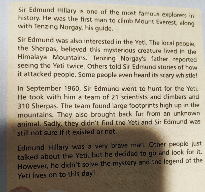 Sir Edmund Hillary is one of the most famous explorers in history. He was the first man to climb Mount Everest, along with Tenzing Norgay, his guide.
