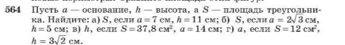 564 Пусть a — основание, h — высота, а S — площадь треугольника. Найдите: а) S, если a = 7 см, h = 11 см; б) S, если a = 2\sqrt{3} см, h = 5 см; в) h, если S = 37,8 см^2, a = 14 см; г) a, если S = 12 см^2, h = 3\sqrt{2} см.