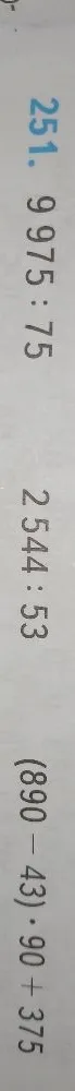251. 9975 : 75 2544 : 53 (890 - 43) * 90 + 375