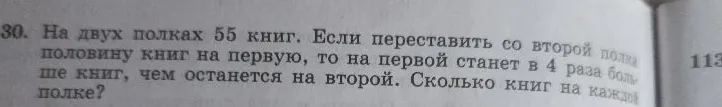 На двух полках 55 книг. Если переставить со второй полки половину книг на первую, то на первой станет в 4 раза больше книг, чем останется на второй. Сколько книг на каждой полке?
